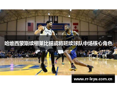 哈维西蒙斯续租莱比锡或将延续球队中场核心角色